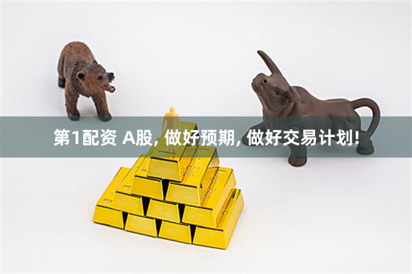 第1配资 A股, 做好预期, 做好交易计划!