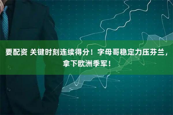 要配资 关键时刻连续得分！字母哥稳定力压芬兰，拿下欧洲季军！