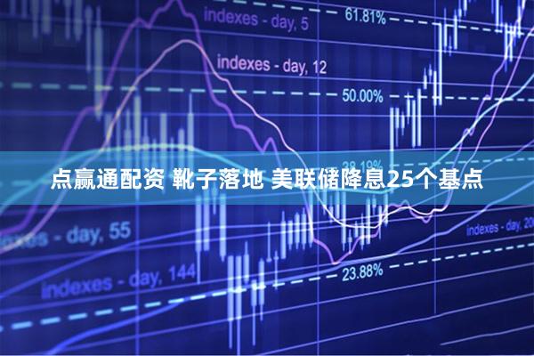 点赢通配资 靴子落地 美联储降息25个基点