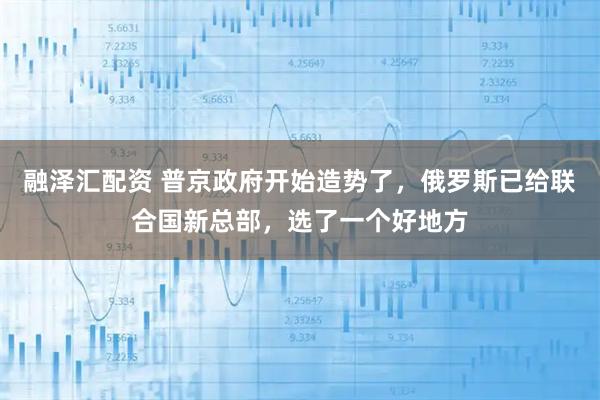 融泽汇配资 普京政府开始造势了，俄罗斯已给联合国新总部，选了一个好地方