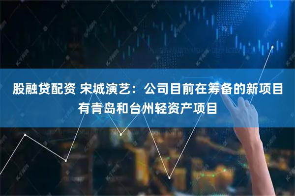 股融贷配资 宋城演艺：公司目前在筹备的新项目有青岛和台州轻资产项目