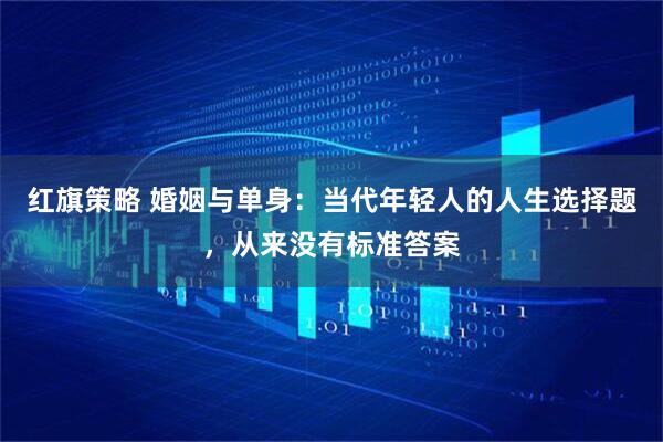 红旗策略 婚姻与单身：当代年轻人的人生选择题，从来没有标准答案