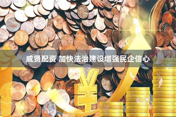 威贤配资 加快法治建设增强民企信心